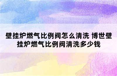 壁挂炉燃气比例阀怎么清洗 博世壁挂炉燃气比例阀清洗多少钱